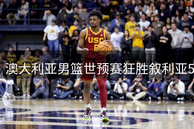 澳大利亚男篮世预赛狂胜叙利亚59分 佩珀独得32分